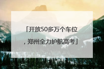 开放50多万个车位，郑州全力护航高考