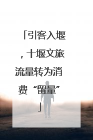 引客入堰，十堰文旅流量转为消费“留量”