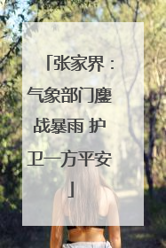 张家界：气象部门鏖战暴雨 护卫一方平安