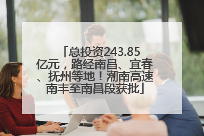 总投资243.85亿元，路经南昌、宜春、抚州等地！潮南高速南丰至南昌段获批
