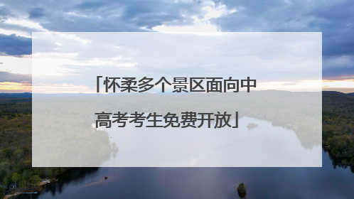 怀柔多个景区面向中高考考生免费开放