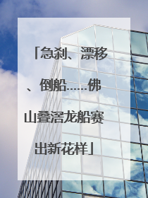 急刹、漂移、倒船……佛山叠滘龙船赛出新花样