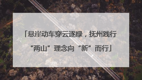 悬崖动车穿云逐绿，抚州践行“两山”理念向“新”而行