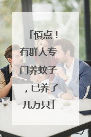 慎点！有群人专门养蚊子，已养了几万只