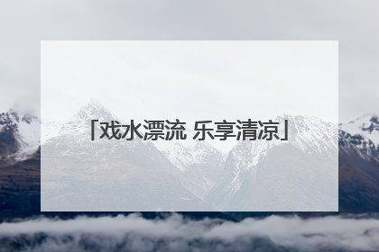 戏水漂流 乐享清凉