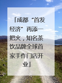 成都“首发经济”再添一把火，知名茶饮品牌全球首家手作门店开业