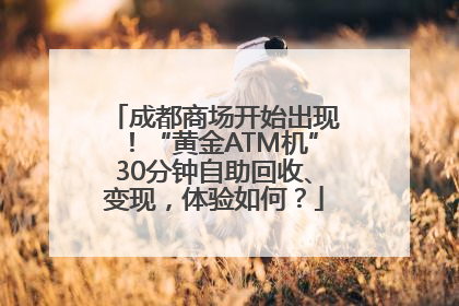 成都商场开始出现！“黄金ATM机”30分钟自助回收、变现，体验如何？