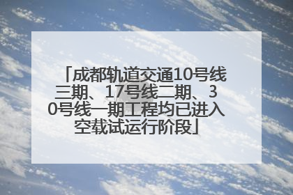 成都轨道交通10号线三期、17号线二期、30号线一期工程均已进入空载试运行阶段