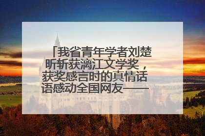我省青年学者刘楚昕斩获漓江文学奖，获奖感言时的真情话语感动全国网友——如果有一天我的书获奖了，我一定要把我们的故事说出来