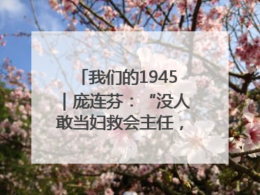 我们的1945｜庞连芬：“没人敢当妇救会主任，我敢！”