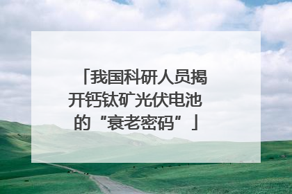 我国科研人员揭开钙钛矿光伏电池的“衰老密码”