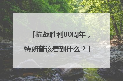 抗战胜利80周年，特朗普该看到什么？