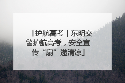 护航高考｜东明交警护航高考，安全宣传“扇”递清凉