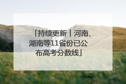 持续更新︱河南、湖南等11省份已公布高考分数线