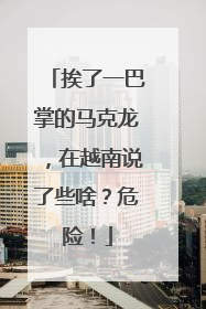 挨了一巴掌的马克龙，在越南说了些啥？危险！