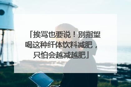挨骂也要说！别指望喝这种纤体饮料减肥，只怕会越减越肥
