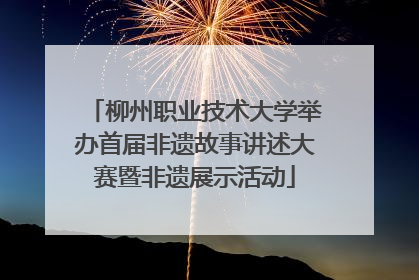 柳州职业技术大学举办首届非遗故事讲述大赛暨非遗展示活动