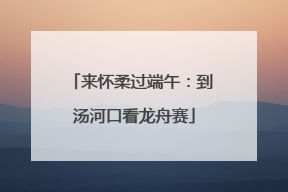 来怀柔过端午：到汤河口看龙舟赛