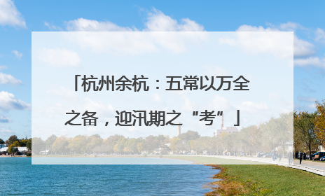 杭州余杭：五常以万全之备，迎汛期之“考”