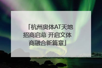 杭州奥体AT天地招商启幕 开启文体商融合新篇章