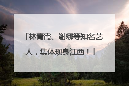 林青霞、谢娜等知名艺人，集体现身江西！