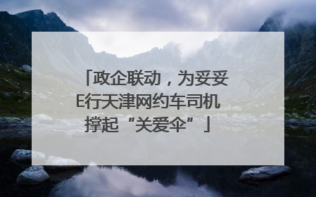 政企联动，为妥妥E行天津网约车司机撑起“关爱伞”
