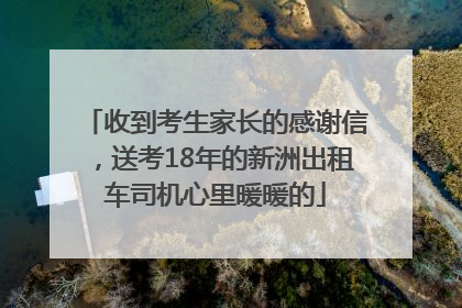 收到考生家长的感谢信，送考18年的新洲出租车司机心里暖暖的