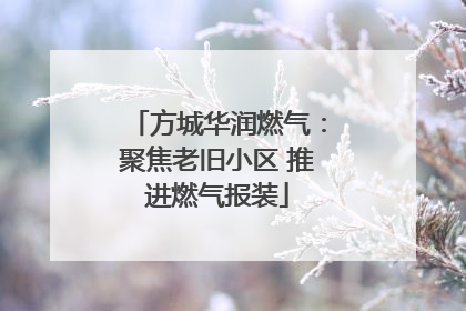 方城华润燃气：聚焦老旧小区 推进燃气报装