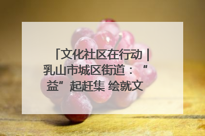 文化社区在行动｜乳山市城区街道：“益”起赶集 绘就文化社区新图景