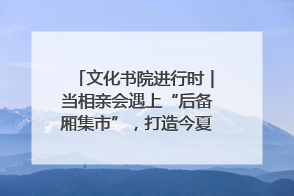 文化书院进行时｜当相亲会遇上“后备厢集市”，打造今夏独有的浪漫