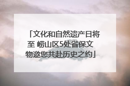 文化和自然遗产日将至 崂山区5处省保文物邀您共赴历史之约