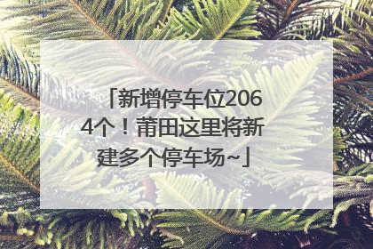 新增停车位2064个！莆田这里将新建多个停车场~