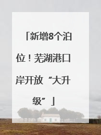 新增8个泊位！芜湖港口岸开放“大升级”