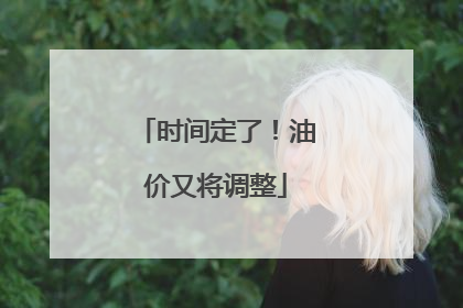 时间定了！油价又将调整