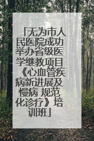 无为市人民医院成功举办省级医学继教项目《心血管疾病新进展及慢病 规范化诊疗》培训班