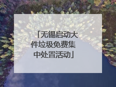 无锡启动大件垃圾免费集中处置活动