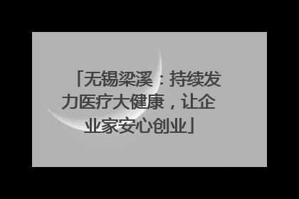 无锡梁溪：持续发力医疗大健康，让企业家安心创业