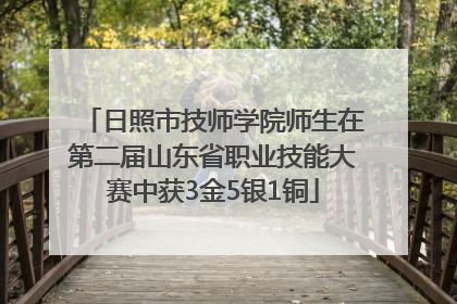 日照市技师学院师生在第二届山东省职业技能大赛中获3金5银1铜