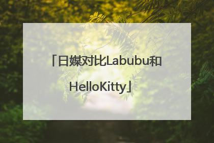 日媒对比Labubu和HelloKitty