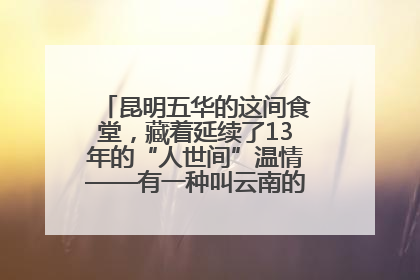 昆明五华的这间食堂，藏着延续了13年的“人世间”温情——有一种叫云南的生活之365天