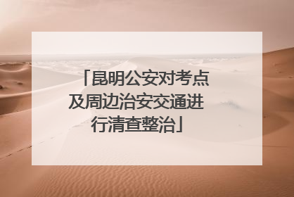 昆明公安对考点及周边治安交通进行清查整治