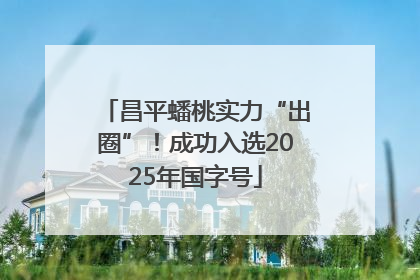 昌平蟠桃实力“出圈”！成功入选2025年国字号