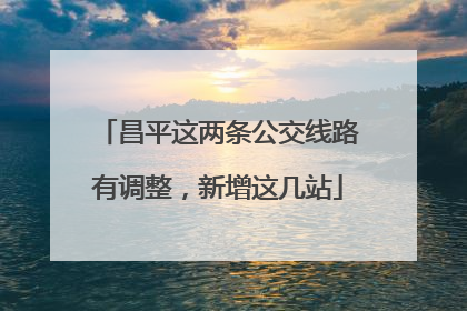 昌平这两条公交线路有调整，新增这几站