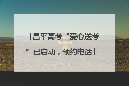 昌平高考“爱心送考”已启动，预约电话