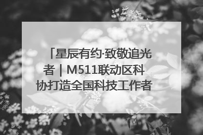 星辰有约·致敬追光者｜M511联动区科协打造全国科技工作者日主题科普活动