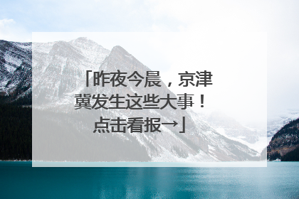 昨夜今晨，京津冀发生这些大事！点击看报→