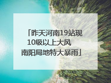 昨天河南19站现10级以上大风  南阳局地特大暴雨
