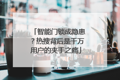 智能门锁成隐患？热搜背后是千万用户的夹手之痛