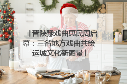 晋陕豫戏曲惠民周启幕：三省地方戏曲共绘运城文化新图景