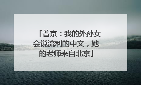 普京：我的外孙女会说流利的中文，她的老师来自北京